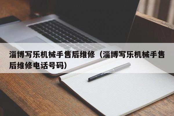 淄博寫樂機械手售后維修(淄博寫樂機械手售后維修電話號碼)