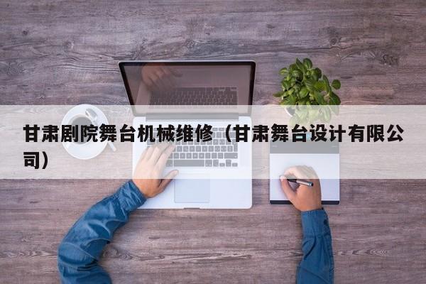 甘肅劇院舞臺機械維修(甘肅舞臺設(shè)計有限公司)