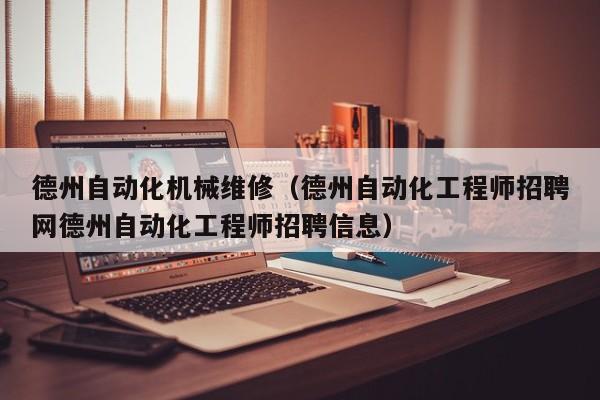 德州自動化機械維修(德州自動化工程師招聘網(wǎng)德州自動化工程師招聘信息)