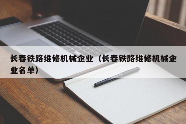 長春鐵路維修機械企業(yè)(長春鐵路維修機械企業(yè)名單)
