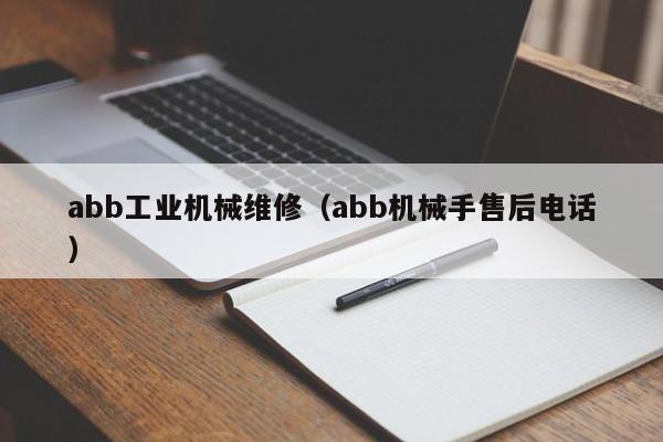abb工業(yè)機(jī)械維修(abb機(jī)械手售后電話)