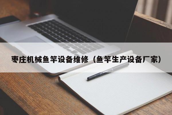 棗莊機械魚竿設(shè)備維修(魚竿生產(chǎn)設(shè)備廠家)